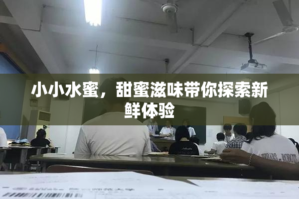 小小水蜜，甜蜜滋味带你探索新鲜体验