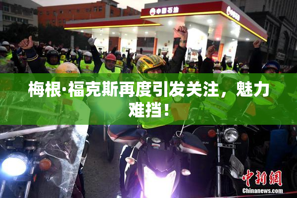 梅根·福克斯再度引发关注，魅力难挡！