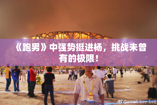 《跑男》中强势挺进杨，挑战未曾有的极限！