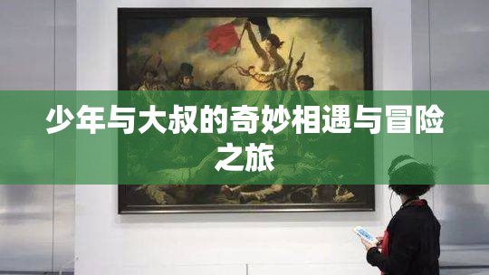 少年与大叔的奇妙相遇与冒险之旅