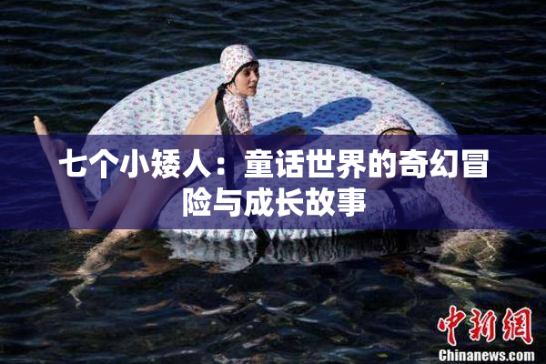七个小矮人：童话世界的奇幻冒险与成长故事