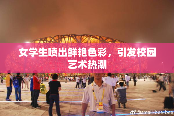 女学生喷出鲜艳色彩，引发校园艺术热潮