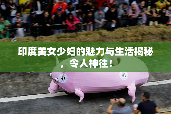 印度美女少妇的魅力与生活揭秘，令人神往！