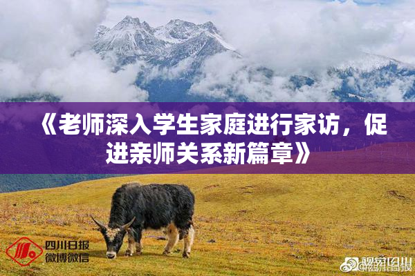 《老师深入学生家庭进行家访，促进亲师关系新篇章》