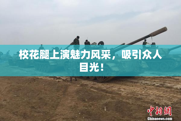校花腿上演魅力风采，吸引众人目光！