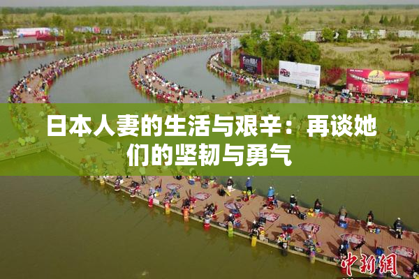 日本人妻的生活与艰辛：再谈她们的坚韧与勇气