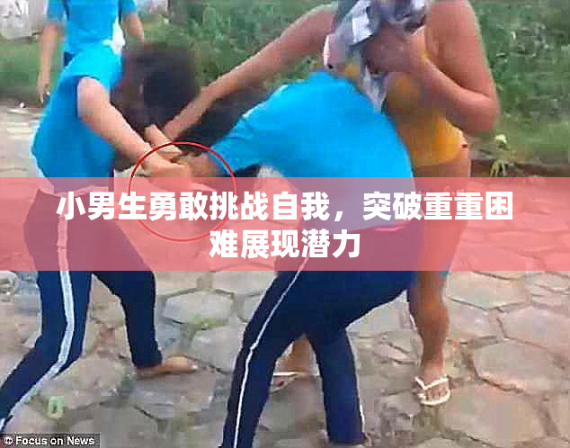 小男生勇敢挑战自我，突破重重困难展现潜力