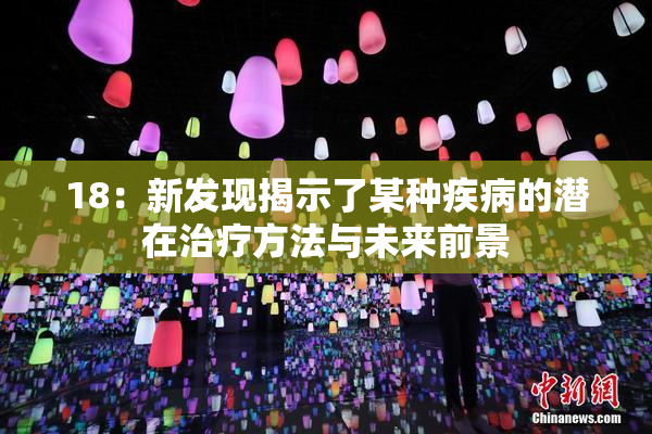 18：新发现揭示了某种疾病的潜在治疗方法与未来前景