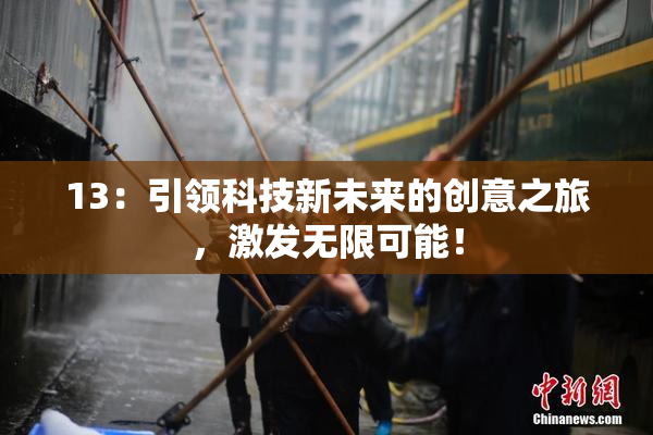 13：引领科技新未来的创意之旅，激发无限可能！