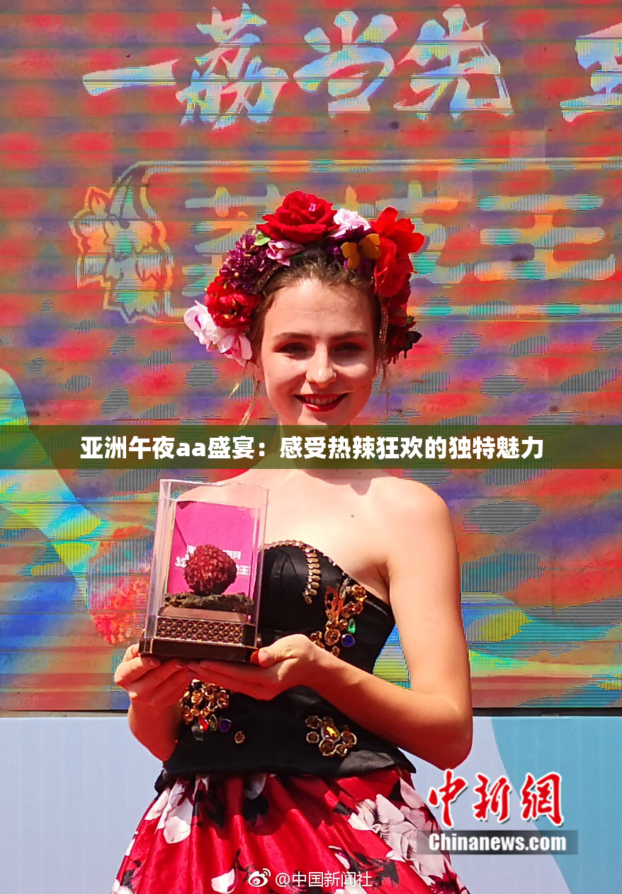 亚洲午夜aa盛宴：感受热辣狂欢的独特魅力