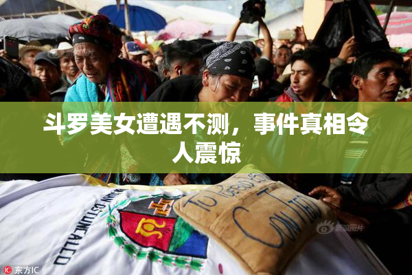 斗罗美女遭遇不测，事件真相令人震惊