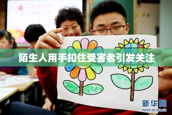 陌生人用手扣住受害者引发关注