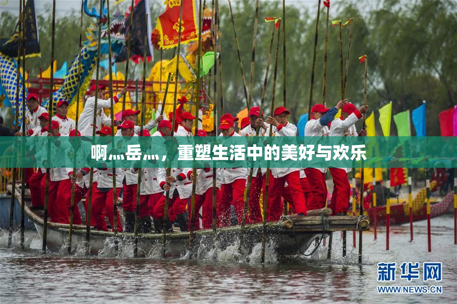 啊灬岳灬，重塑生活中的美好与欢乐