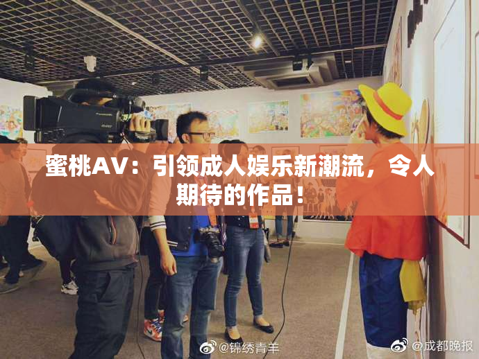 蜜桃AV：引领成人娱乐新潮流，令人期待的作品！