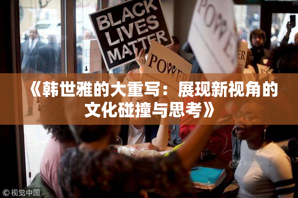 《韩世雅的大重写：展现新视角的文化碰撞与思考》