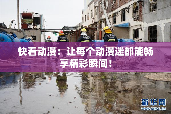 快看动漫：让每个动漫迷都能畅享精彩瞬间！
