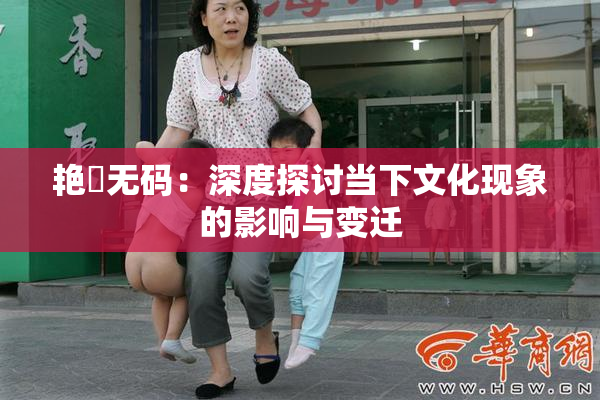 艳鉧无码：深度探讨当下文化现象的影响与变迁