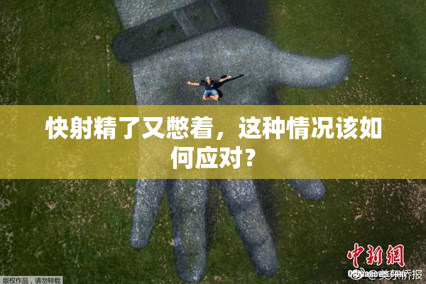 快射精了又憋着，这种情况该如何应对？