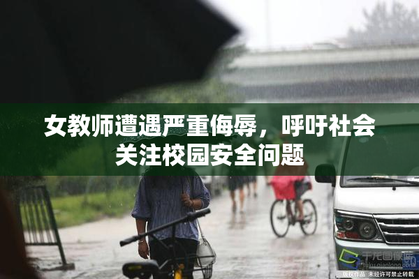 女教师遭遇严重侮辱，呼吁社会关注校园安全问题