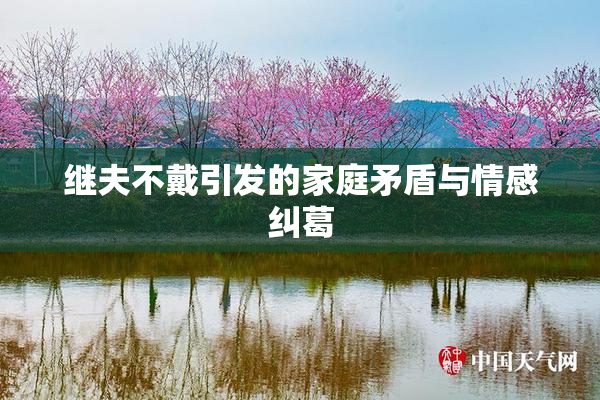 继夫不戴引发的家庭矛盾与情感纠葛