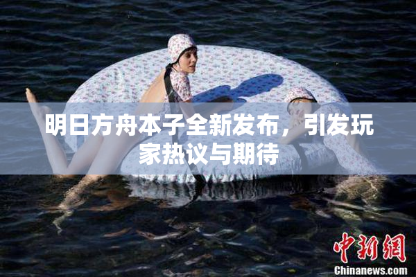 明日方舟本子全新发布，引发玩家热议与期待