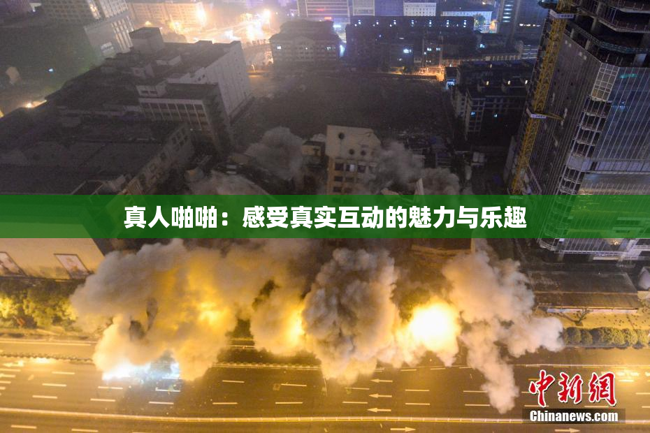 真人啪啪：感受真实互动的魅力与乐趣