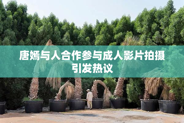 唐嫣与人合作参与成人影片拍摄引发热议