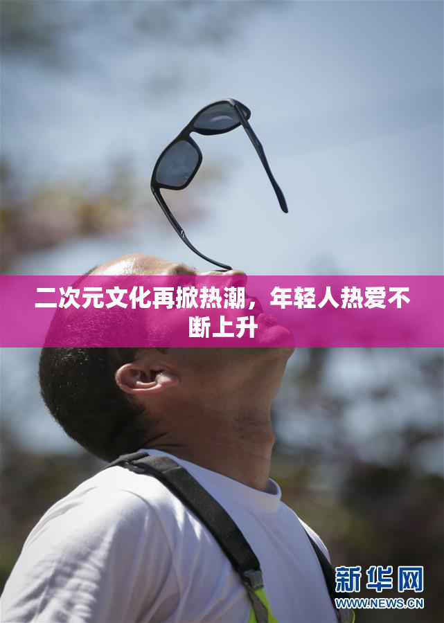 二次元文化再掀热潮，年轻人热爱不断上升