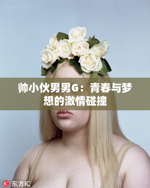 帅小伙男男G：青春与梦想的激情碰撞