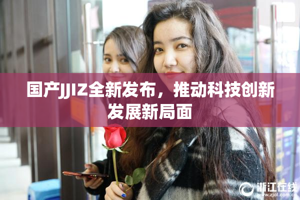 国产JJIZ全新发布，推动科技创新发展新局面