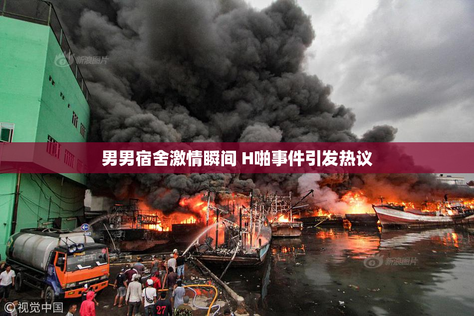 男男宿舍激情瞬间 H啪事件引发热议