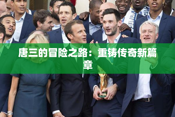 唐三的冒险之路：重铸传奇新篇章