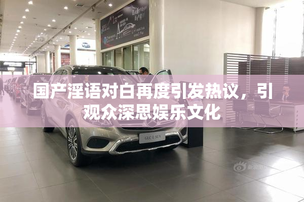 国产淫语对白再度引发热议，引观众深思娱乐文化