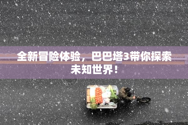 全新冒险体验，巴巴塔3带你探索未知世界！