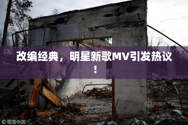 改编经典，明星新歌MV引发热议！