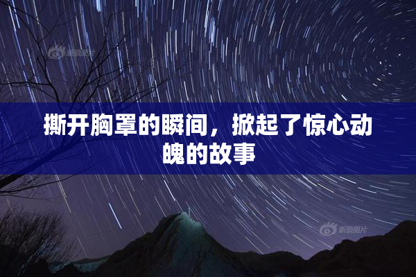 撕开胸罩的瞬间，掀起了惊心动魄的故事