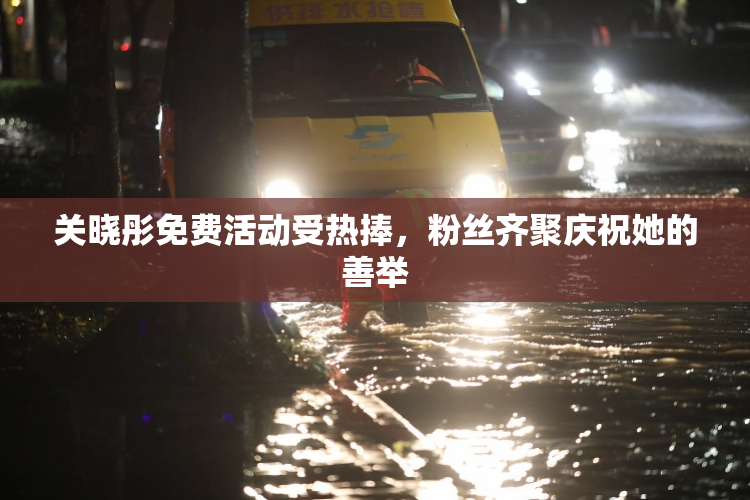关晓彤免费活动受热捧，粉丝齐聚庆祝她的善举