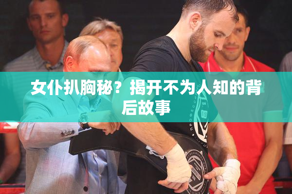 女仆扒胸秘？揭开不为人知的背后故事