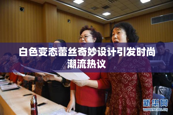 白色变态蕾丝奇妙设计引发时尚潮流热议