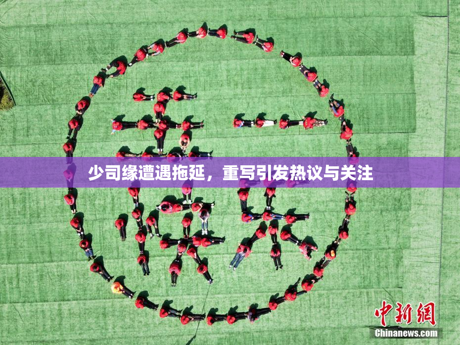 少司缘遭遇拖延，重写引发热议与关注