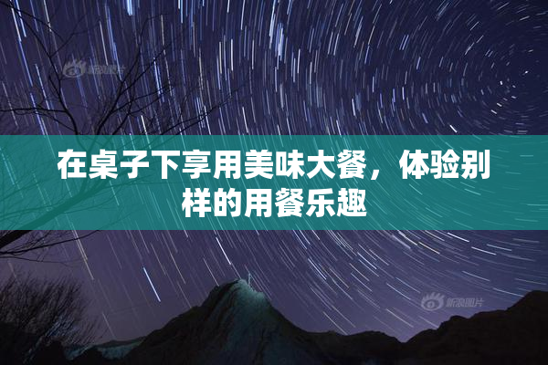 在桌子下享用美味大餐，体验别样的用餐乐趣