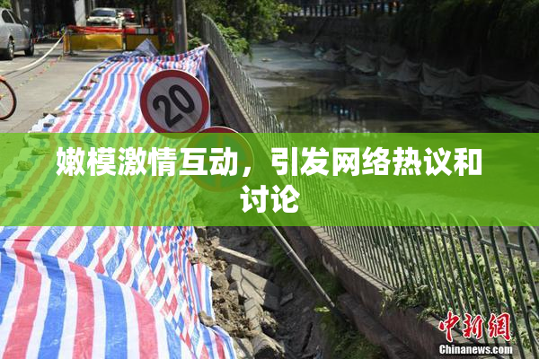 嫩模激情互动，引发网络热议和讨论