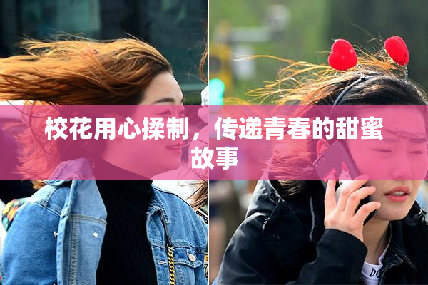 校花用心揉制，传递青春的甜蜜故事
