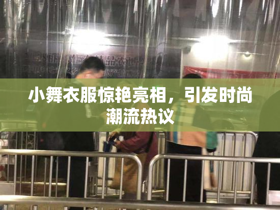 小舞衣服惊艳亮相，引发时尚潮流热议