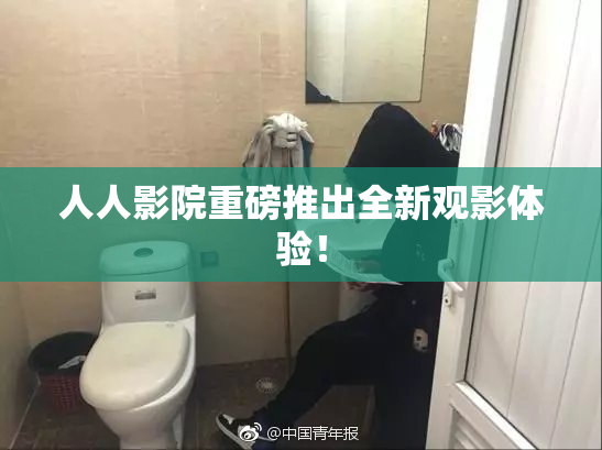 人人影院重磅推出全新观影体验！