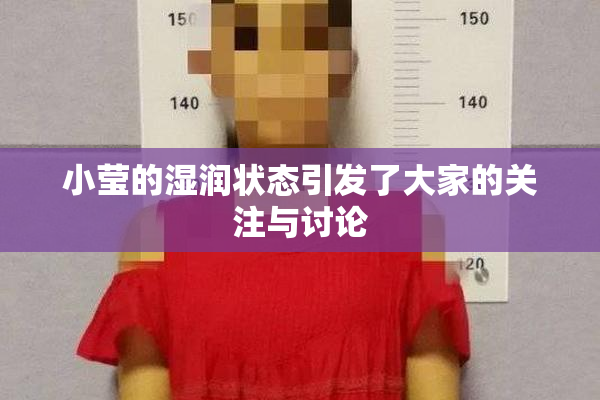 小莹的湿润状态引发了大家的关注与讨论