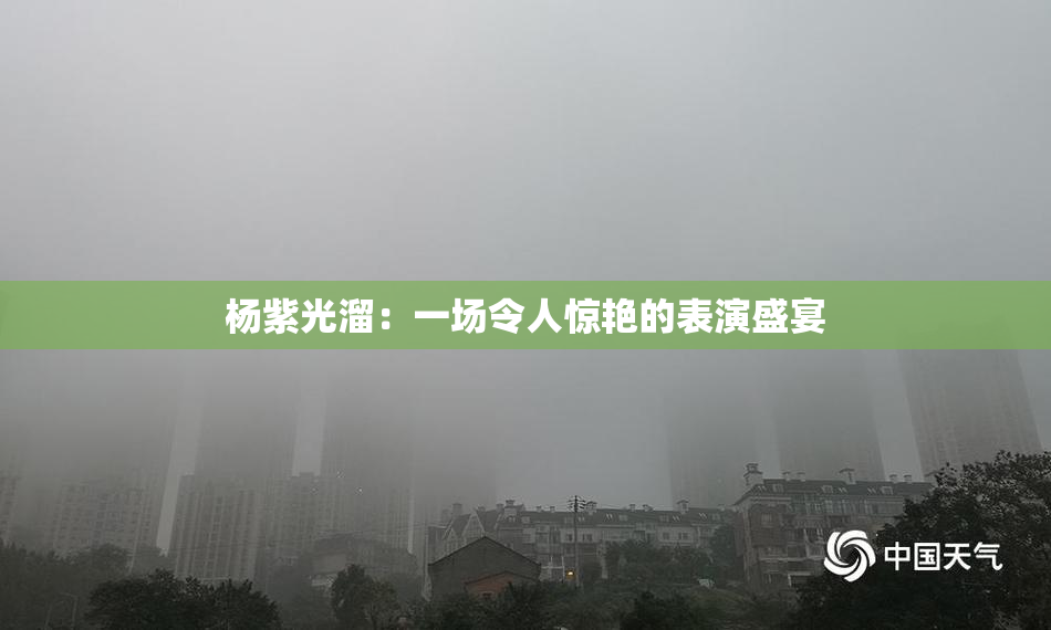 杨紫光溜：一场令人惊艳的表演盛宴