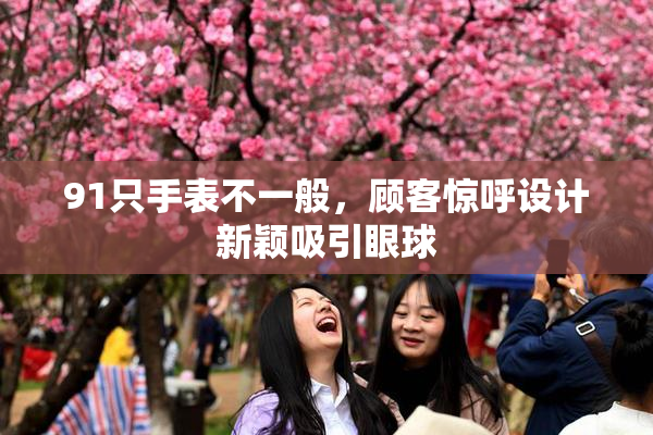 91只手表不一般，顾客惊呼设计新颖吸引眼球