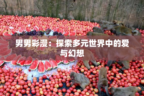 男男彩漫：探索多元世界中的爱与幻想