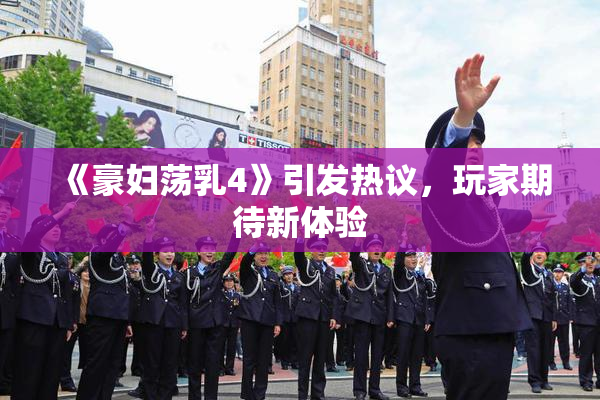 《豪妇荡乳4》引发热议，玩家期待新体验